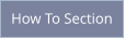 How To Section